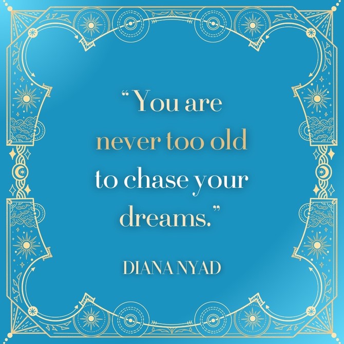 Diana Nyad: 'You are never too old to chase your dreams.'