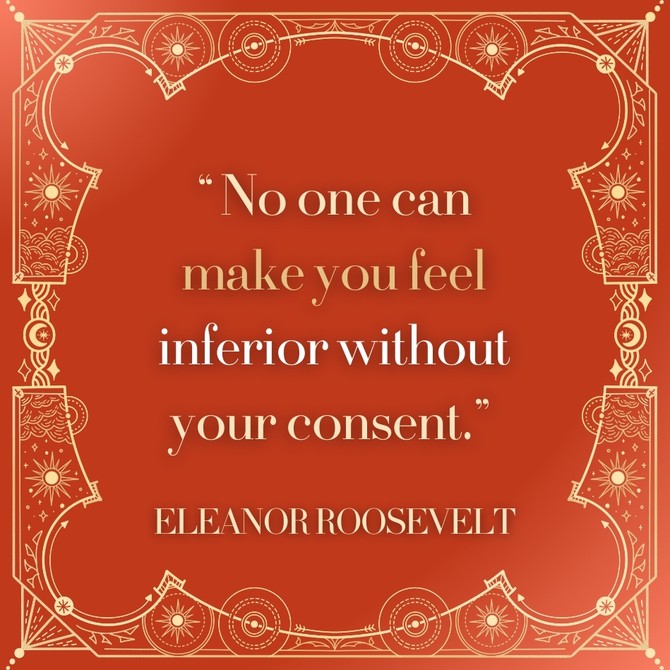 Eleanor Roosevelt: 'No one can make you feel inferior without your consent.'