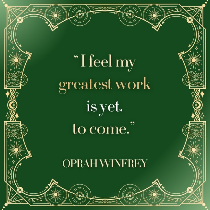 Oprah Winfrey: 'I feel my greatest work is yet to come.'