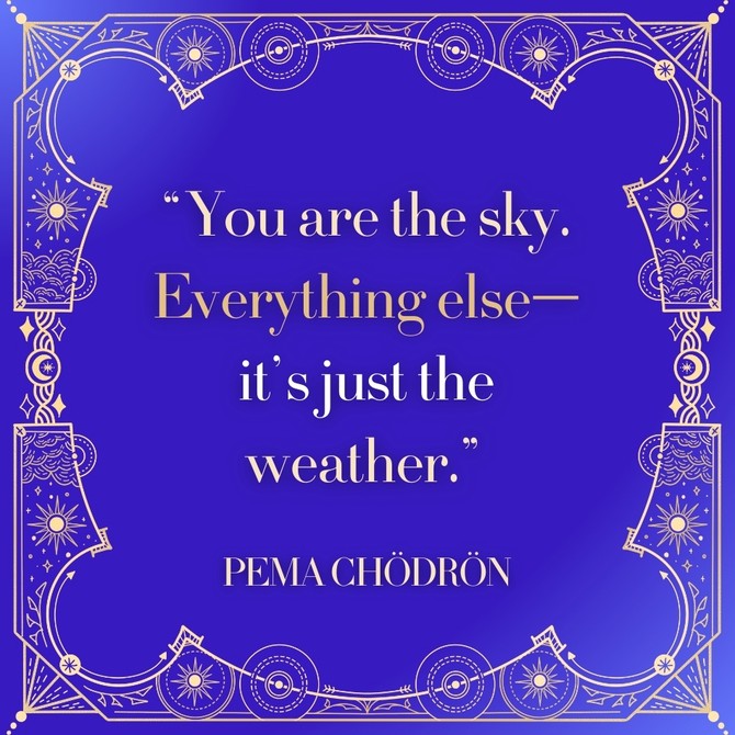 Pema Chodron: 'You are the sky. Everything elseÃƒÆ’Ã†â€™Ãƒâ€šÃ‚Â¢ÃƒÆ’Ã‚Â¢ÃƒÂ¢Ã¢â€šÂ¬Ã...Â¡Ãƒâ€šÃ‚Â¬ÃƒÆ’Ã‚Â¢ÃƒÂ¢Ã¢â‚¬Å¡Ã‚Â¬Ãƒâ€šÃ‚ÂitÃƒÆ’Ã†â€™Ãƒâ€šÃ‚Â¢ÃƒÆ’Ã‚Â¢ÃƒÂ¢Ã¢â€šÂ¬Ã...Â¡Ãƒâ€šÃ‚Â¬ÃƒÆ’Ã‚Â¢ÃƒÂ¢Ã¢â€šÂ¬Ã...Â¾Ãƒâ€šÃ‚Â¢s just the weather.'