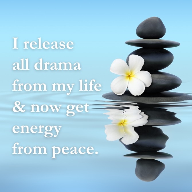 I release all drama from my life and now get energy from peace.